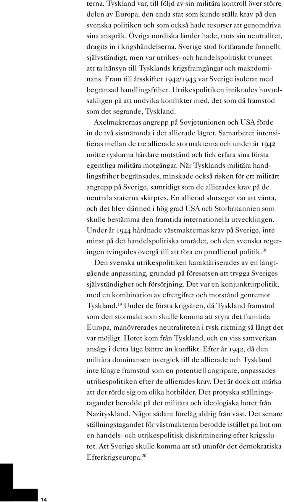 Övriga nordiska länder hade, trots sin neutralitet, dragits in i krigshändelserna.