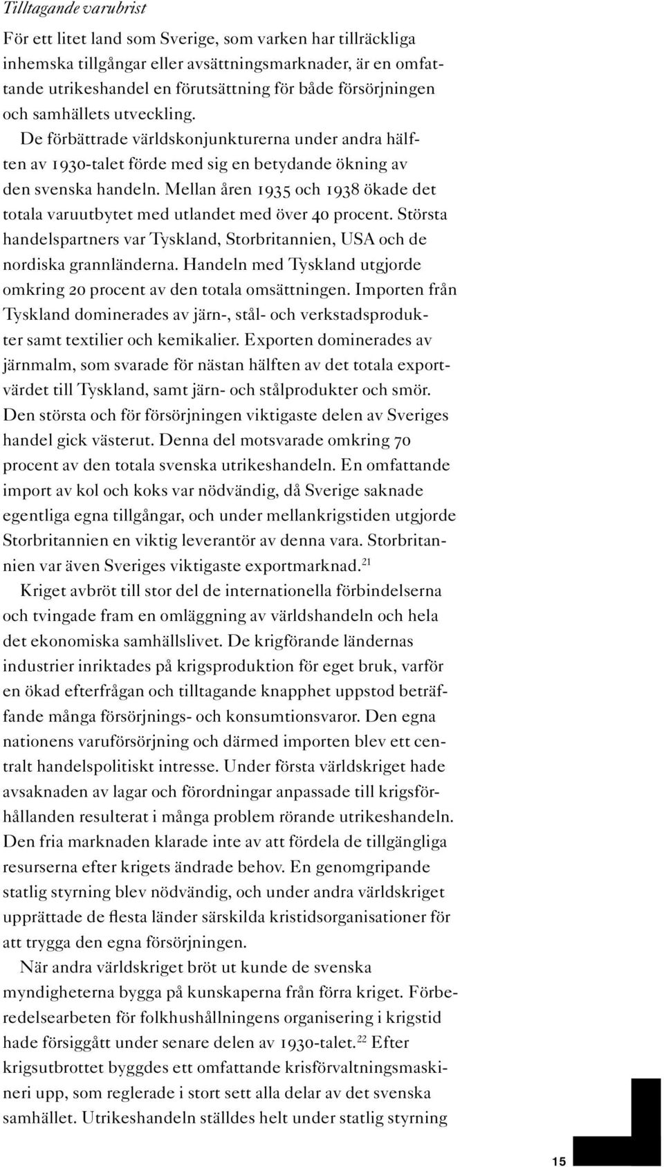 Mellan åren 1935 och 1938 ökade det totala varuutbytet med utlandet med över 40 procent. Största handelspartners var Tyskland, Storbritannien, USA och de nordiska grannländerna.