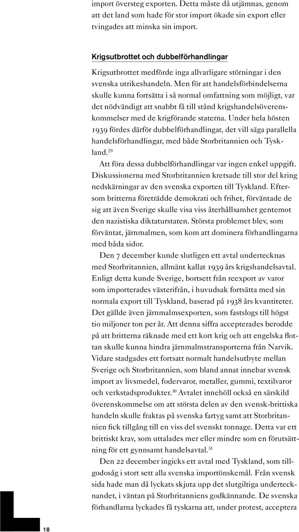 Men för att handelsförbindelserna skulle kunna fortsätta i så normal omfattning som möjligt, var det nödvändigt att snabbt få till stånd krigshandelsöverenskommelser med de krigförande staterna.