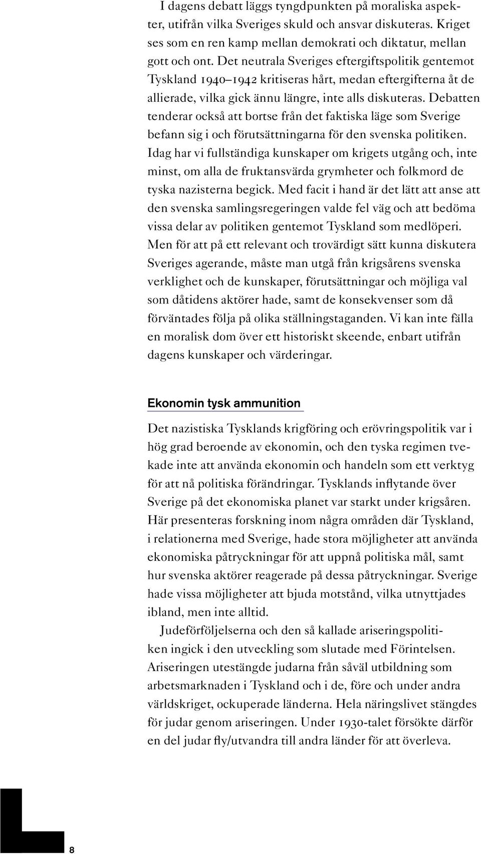 Debatten tenderar också att bortse från det faktiska läge som Sverige befann sig i och förutsättningarna för den svenska politiken.