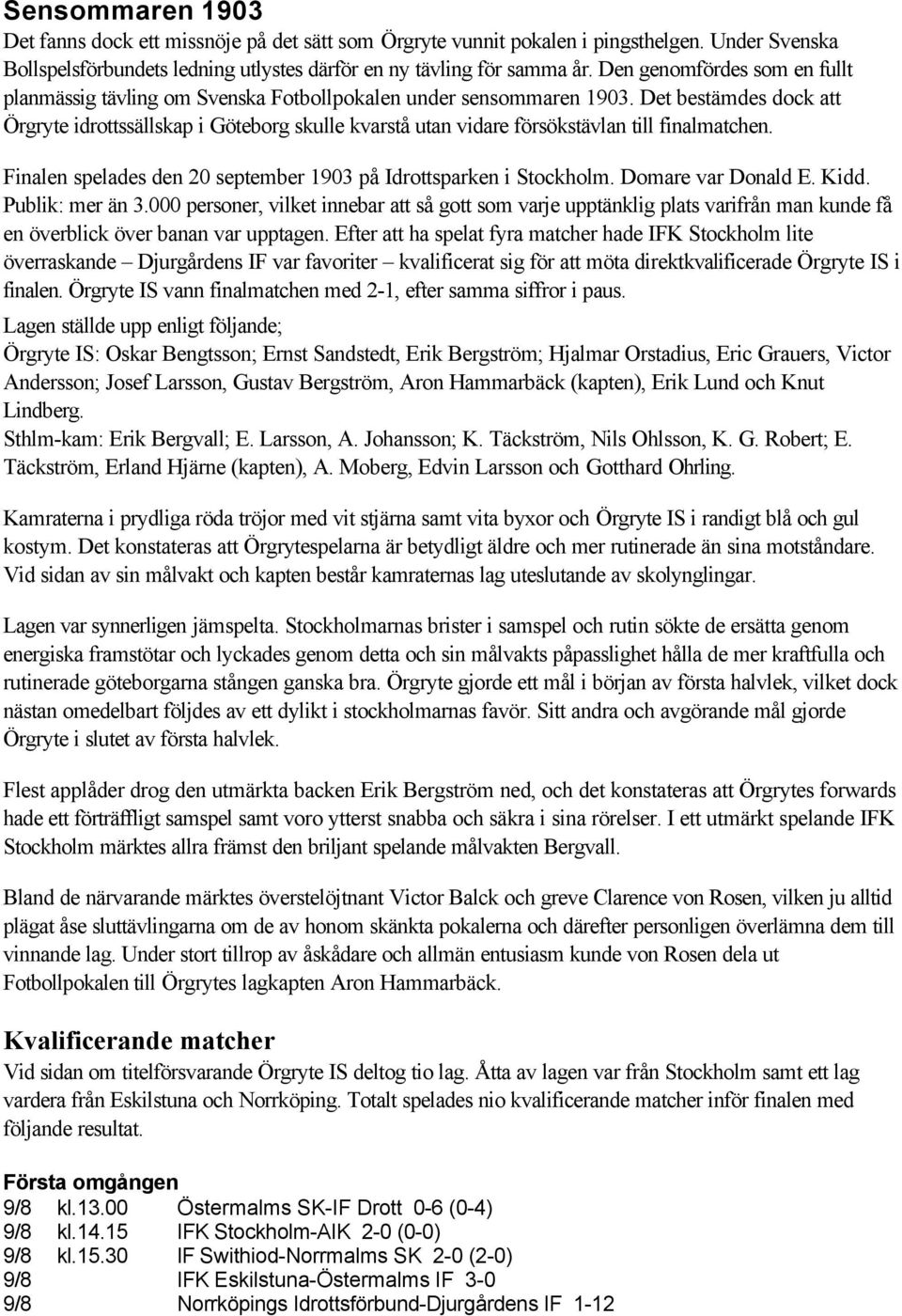 Det bestämdes dock att Örgryte idrottssällskap i Göteborg skulle kvarstå utan vidare försökstävlan till finalmatchen. Finalen spelades den 20 september 1903 på Idrottsparken i Stockholm.