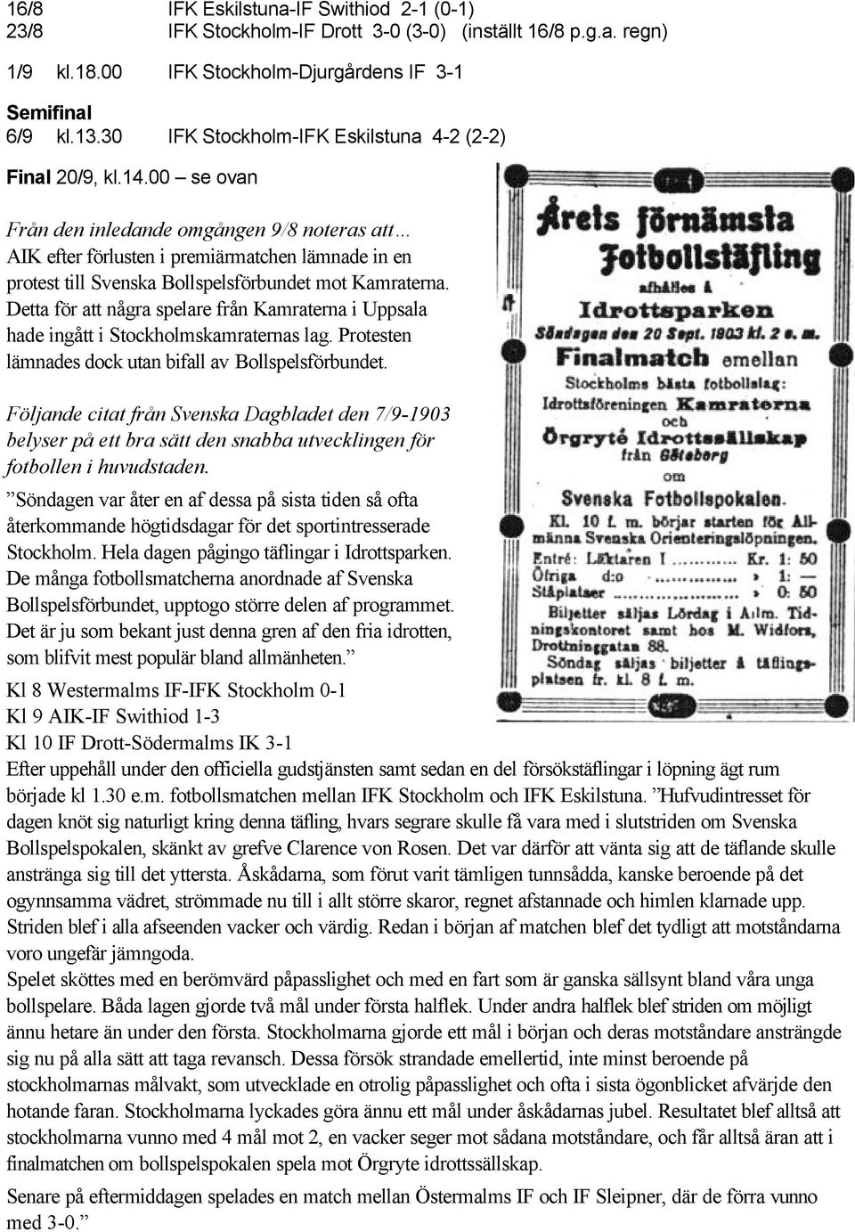 00 se ovan Från den inledande omgången 9/8 noteras att AIK efter förlusten i premiärmatchen lämnade in en protest till Svenska Bollspelsförbundet mot Kamraterna.