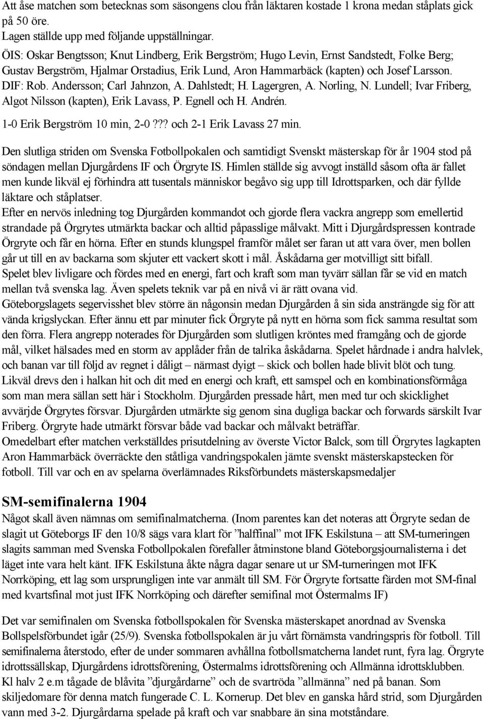 Andersson; Carl Jahnzon, A. Dahlstedt; H. Lagergren, A. Norling, N. Lundell; Ivar Friberg, Algot Nilsson (kapten), Erik Lavass, P. Egnell och H. Andrén. 1-0 Erik Bergström 10 min, 2-0?