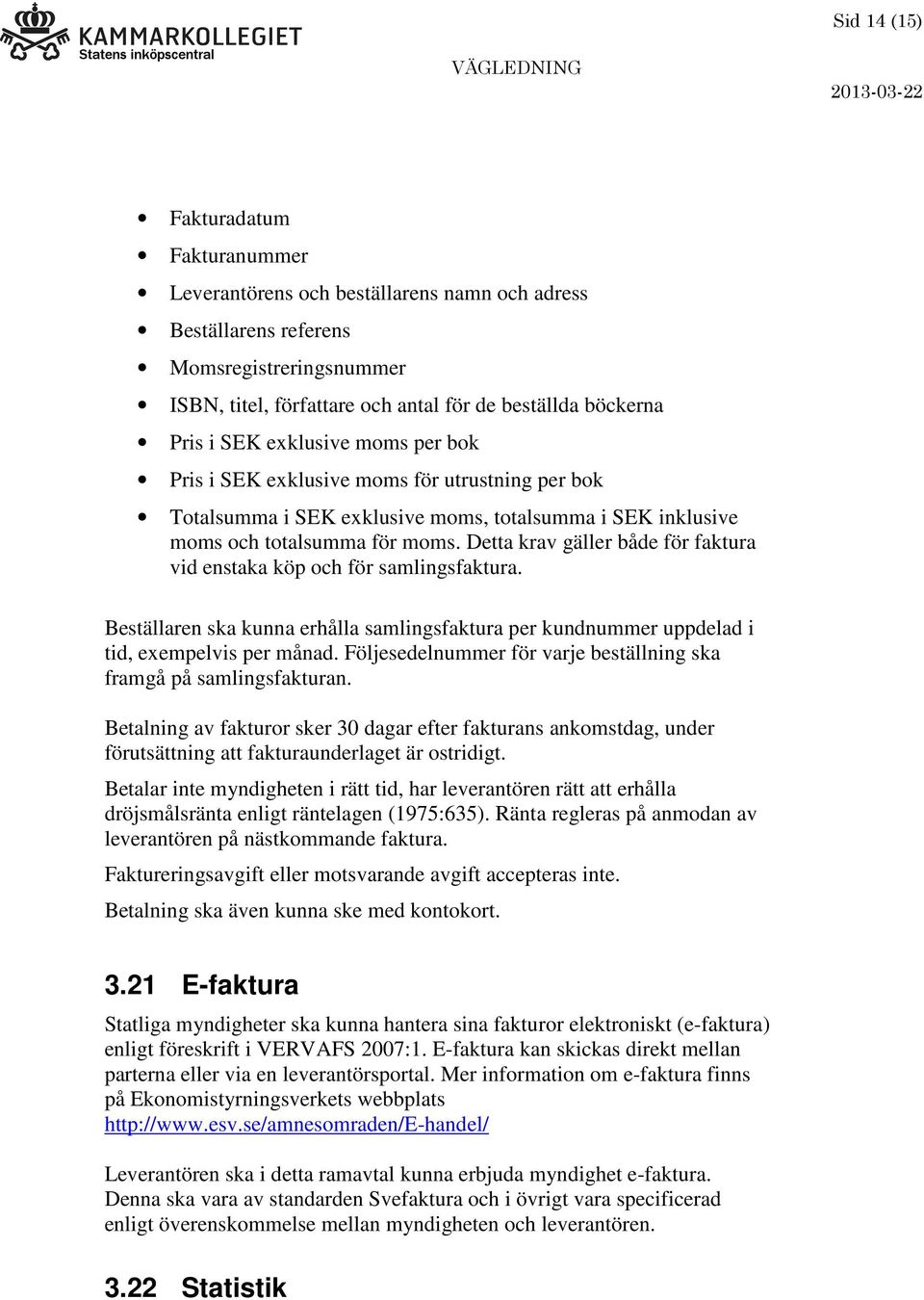 Detta krav gäller både för faktura vid enstaka köp och för samlingsfaktura. Beställaren ska kunna erhålla samlingsfaktura per kundnummer uppdelad i tid, exempelvis per månad.