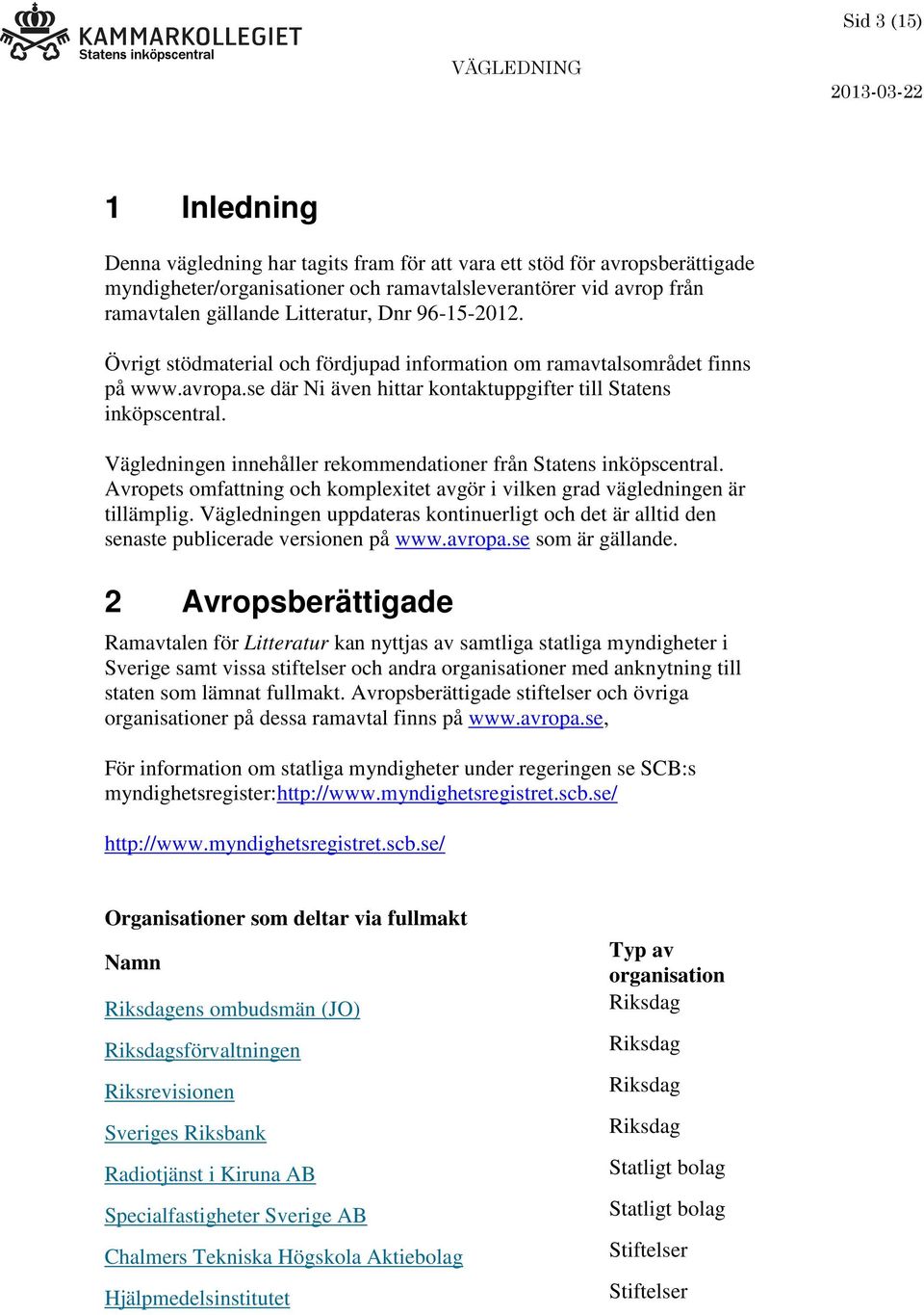 Vägledningen innehåller rekommendationer från Statens inköpscentral. Avropets omfattning och komplexitet avgör i vilken grad vägledningen är tillämplig.