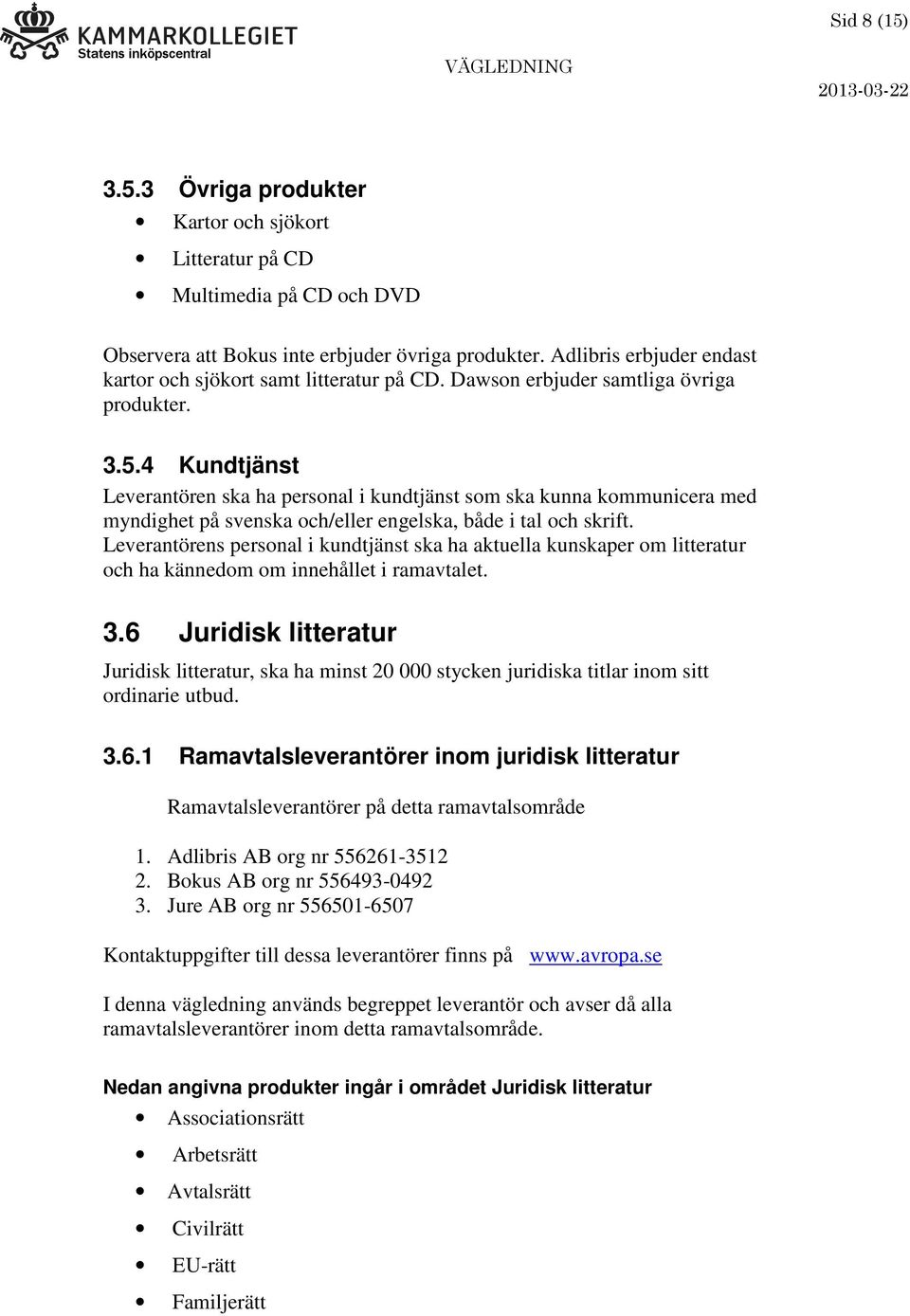 4 Kundtjänst Leverantören ska ha personal i kundtjänst som ska kunna kommunicera med myndighet på svenska och/eller engelska, både i tal och skrift.