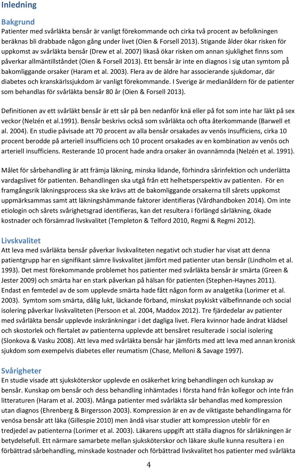 Ett bensår är bakomliggande orsaker (Haram et al. 2003). Flera av de äldre har associerande sjukdomar, där diabetes och kranskärlssjukdom är vanligt förekommande.