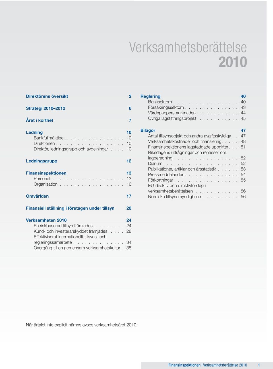 .............. 43 Värdepappersmarknaden............ 44 Övriga lagstiftningsprojekt........... 45 Bilagor 47 Antal tillsynsobjekt och andra avgiftsskyldiga.. 47 Verksamhetskostnader och finansiering.