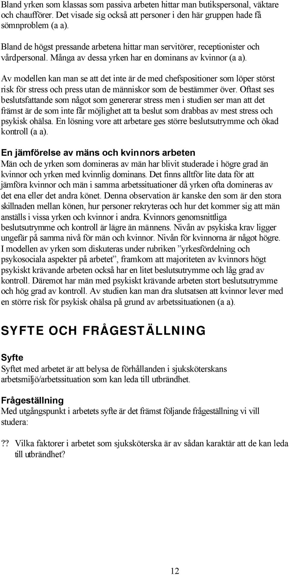 Av modellen kan man se att det inte är de med chefspositioner som löper störst risk för stress och press utan de människor som de bestämmer över.