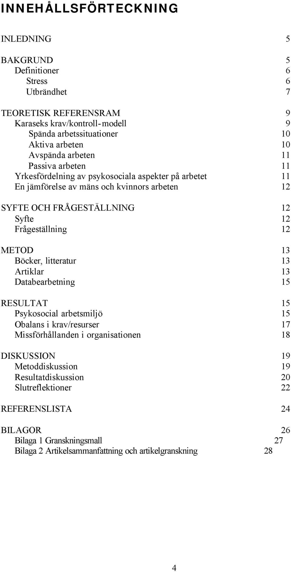 Frågeställning 12 METOD 13 Böcker, litteratur 13 Artiklar 13 Databearbetning 15 RESULTAT 15 Psykosocial arbetsmiljö 15 Obalans i krav/resurser 17 Missförhållanden i organisationen 18