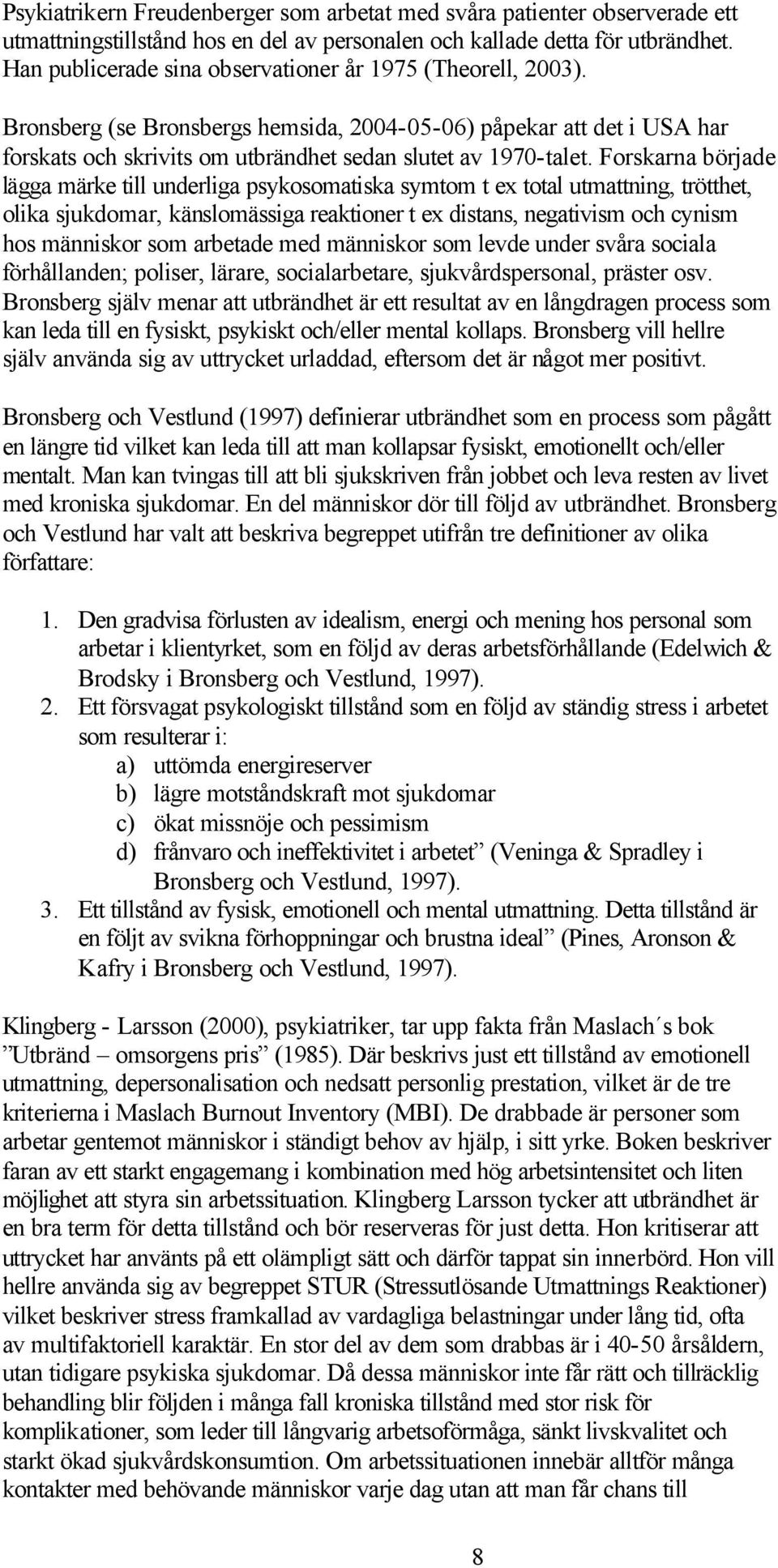 Forskarna började lägga märke till underliga psykosomatiska symtom t ex total utmattning, trötthet, olika sjukdomar, känslomässiga reaktioner t ex distans, negativism och cynism hos människor som