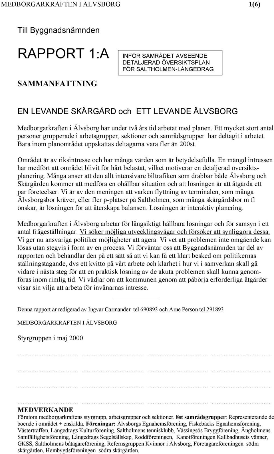 Bara inom planområdet uppskattas deltagarna vara fler än 200st. Området är av riksintresse och har många värden som är betydelsefulla.