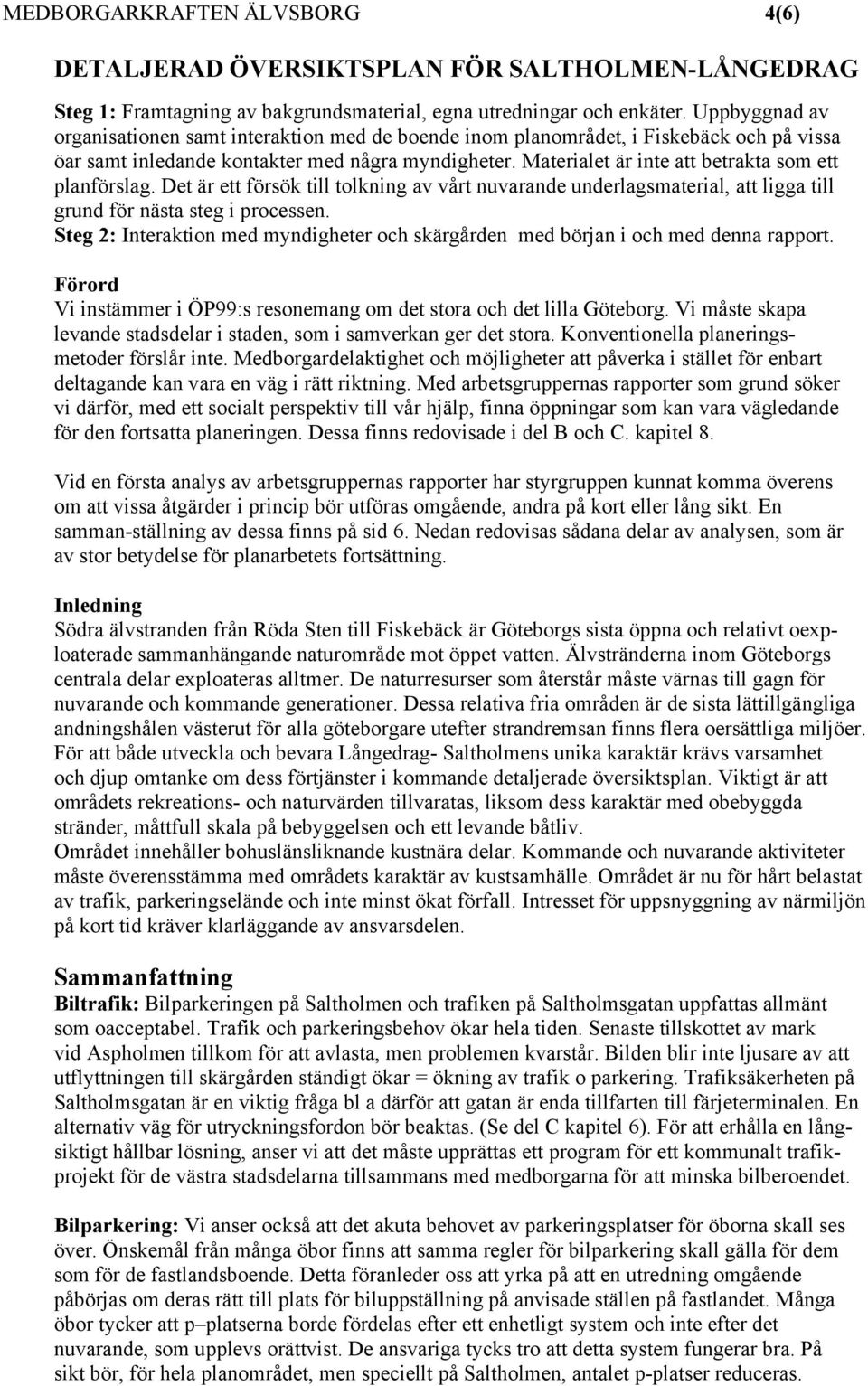 Materialet är inte att betrakta som ett planförslag. Det är ett försök till tolkning av vårt nuvarande underlagsmaterial, att ligga till grund för nästa steg i processen.