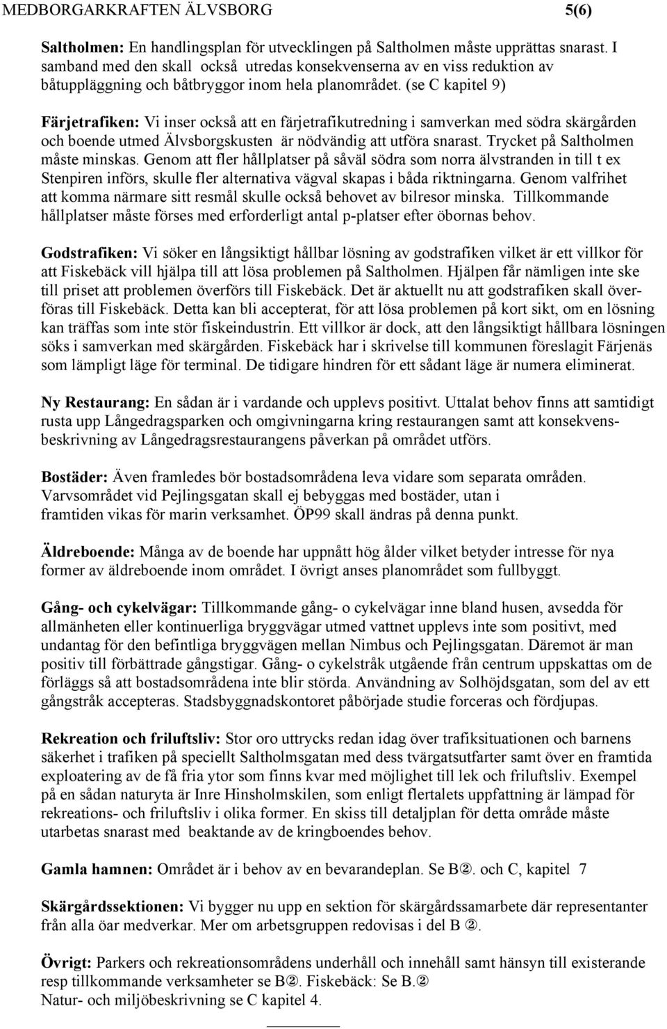 (se C kapitel 9) Färjetrafiken: Vi inser också att en färjetrafikutredning i samverkan med södra skärgården och boende utmed Älvsborgskusten är nödvändig att utföra snarast.