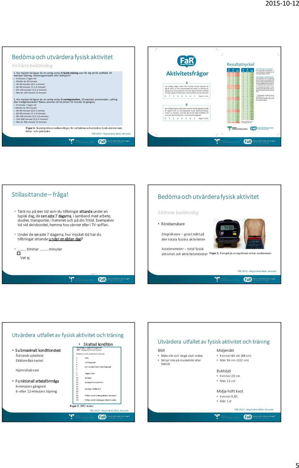 Bedöma och utvärdera fysisk aktivitet Tänk nu på den tid som du tillbringat sittande under en typisk dag, de sen aste 7 dagarna, i samband med arbete, studier, transporter, i hemmet och på din fritid.