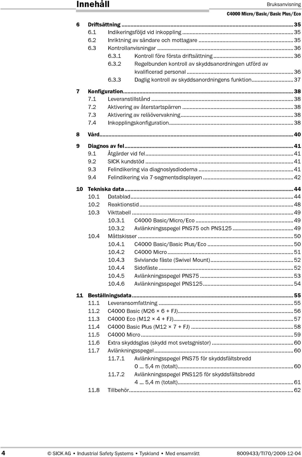 1 Leveranstillstånd...38 7.2 Aktivering av återstartspärren...38 7.3 Aktivering av reläövervakning...38 7.4 Inkopplingskonfiguration...38 8 Vård...40 9 Diagnos av fel...41 9.1 Åtgärder vid fel...41 9.2 SICK kundstöd.