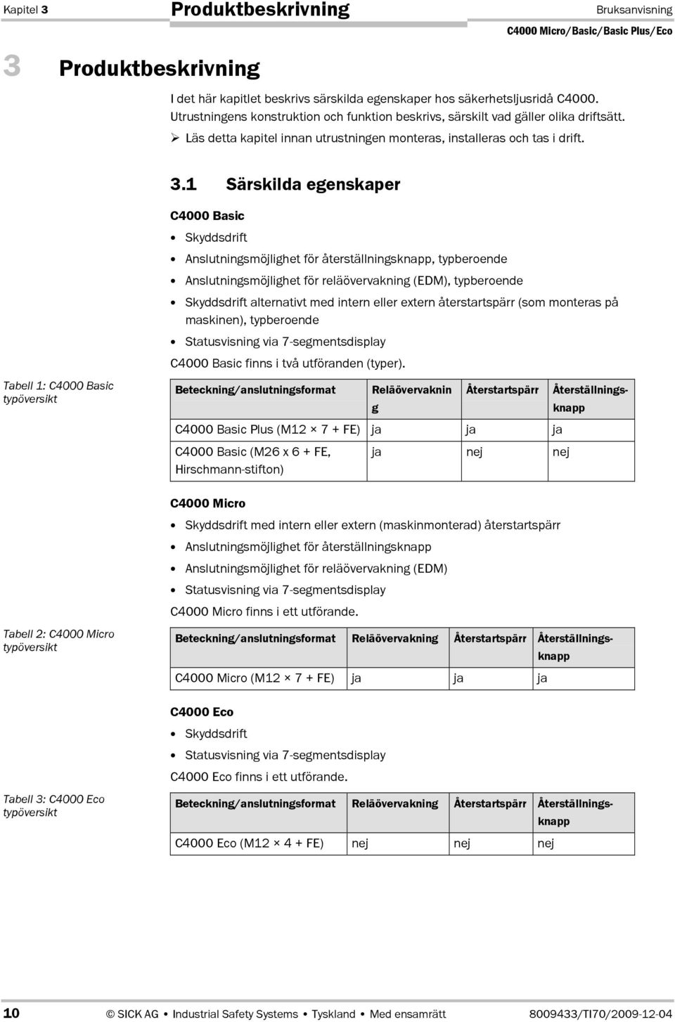 1 Särskilda egenskaper C4000 Basic Skyddsdrift Anslutningsmöjlighet för återställningsknapp, typberoende Anslutningsmöjlighet för reläövervakning (EDM), typberoende Skyddsdrift alternativt med intern