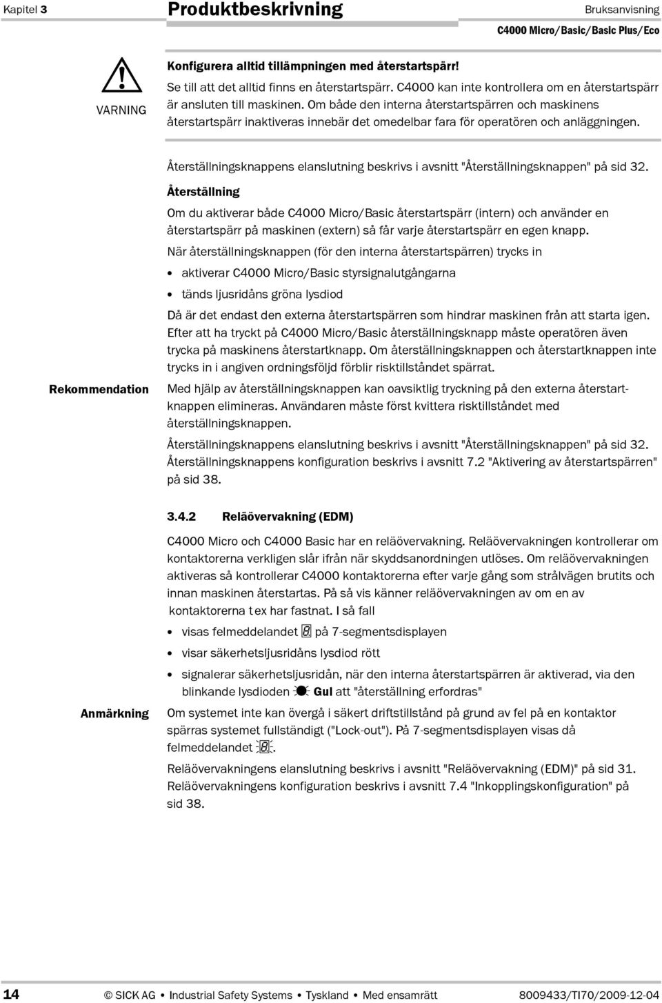 Om både den interna återstartspärren och maskinens återstartspärr inaktiveras innebär det omedelbar fara för operatören och anläggningen.