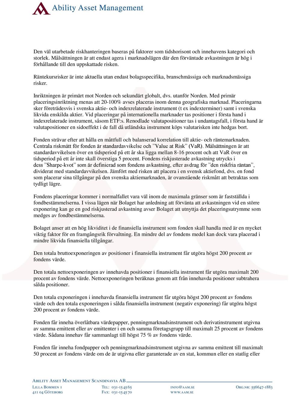 Räntekursrisker är inte aktuella utan endast bolagsspecifika, branschmässiga och marknadsmässiga risker. Inriktningen är primärt mot Norden och sekundärt globalt, dvs. utanför Norden.