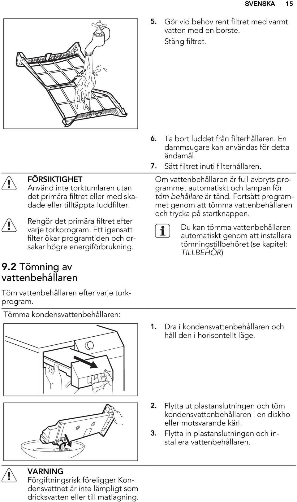 2 Tömning av vattenbehållaren Töm vattenbehållaren efter varje torkprogram. Tömma kondensvattenbehållaren: 6. Ta bort luddet från filterhållaren. En dammsugare kan användas för detta ändamål. 7.