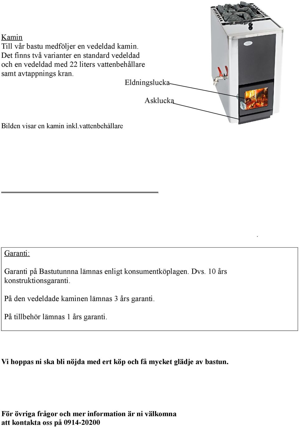 Eldningslucka Asklucka Bilden visar en kamin inkl.vattenbehållare. Garanti: Garanti på Bastutunnna lämnas enligt konsumentköplagen. Dvs.