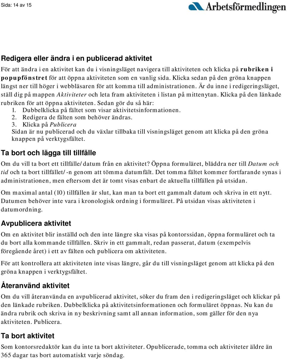 Är du inne i redigeringsläget, ställ dig på mappen Aktiviteter och leta fram aktiviteten i listan på mittenytan. Klicka på den länkade rubriken för att öppna aktiviteten. Sedan gör du så här: 1.