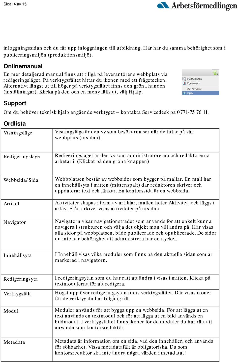 Alternativt längst ut till höger på verktygsfältet finns den gröna handen (inställningar). Klicka på den och en meny fälls ut, välj Hjälp.