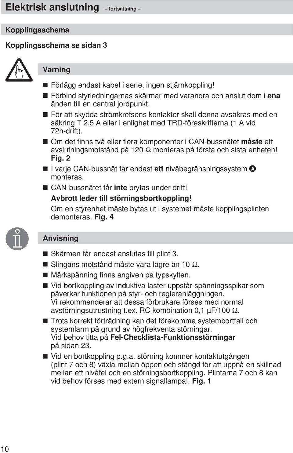 För att skydda strömkretsens kontakter skall denna avsäkras med en säkring T 2,5 A eller i enlighet med TRD-föreskrifterna (1 A vid 72h-drift).