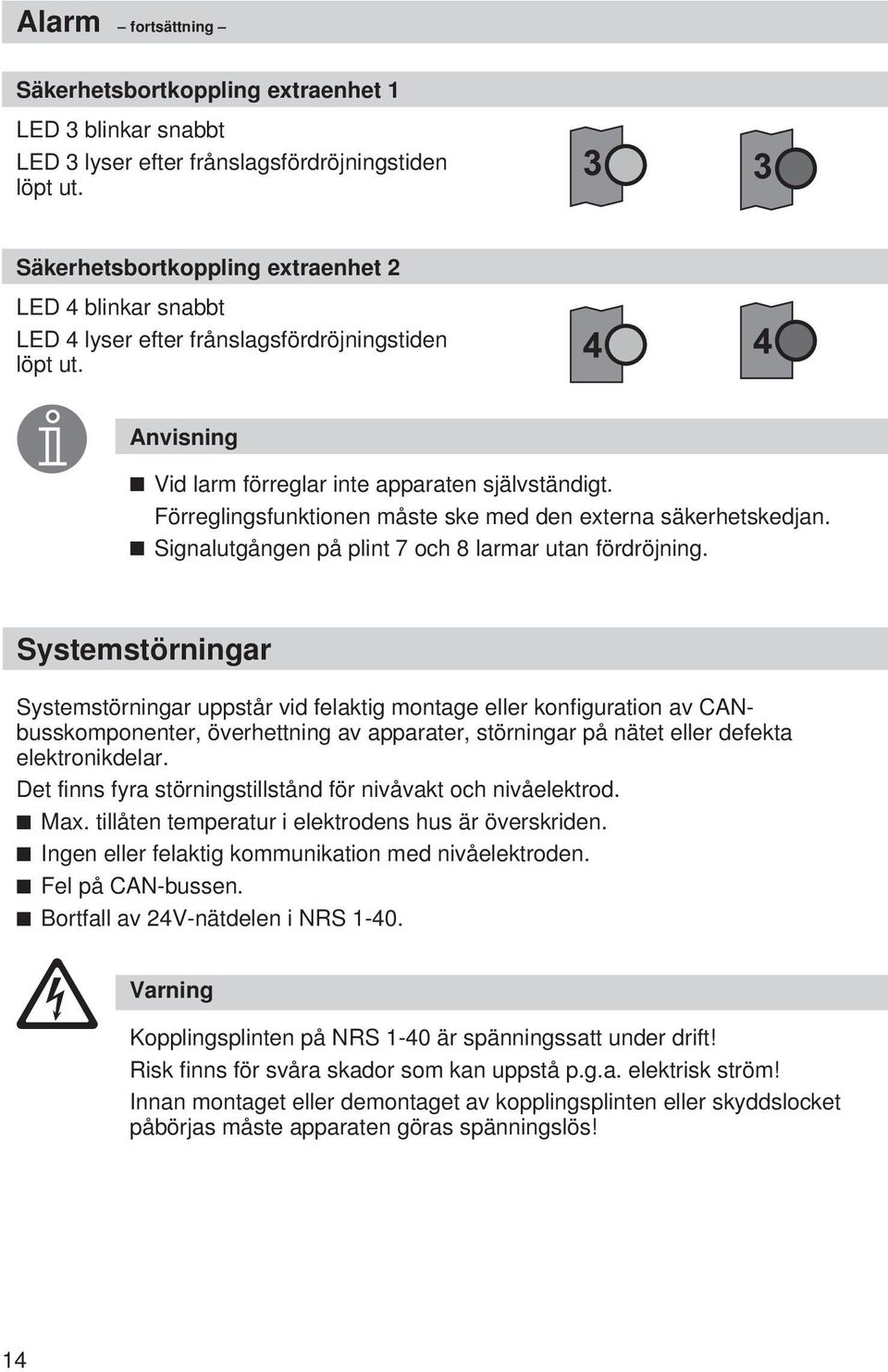 Förreglingsfunktionen måste ske med den externa säkerhetskedjan. Signalutgången på plint 7 och 8 larmar utan fördröjning.