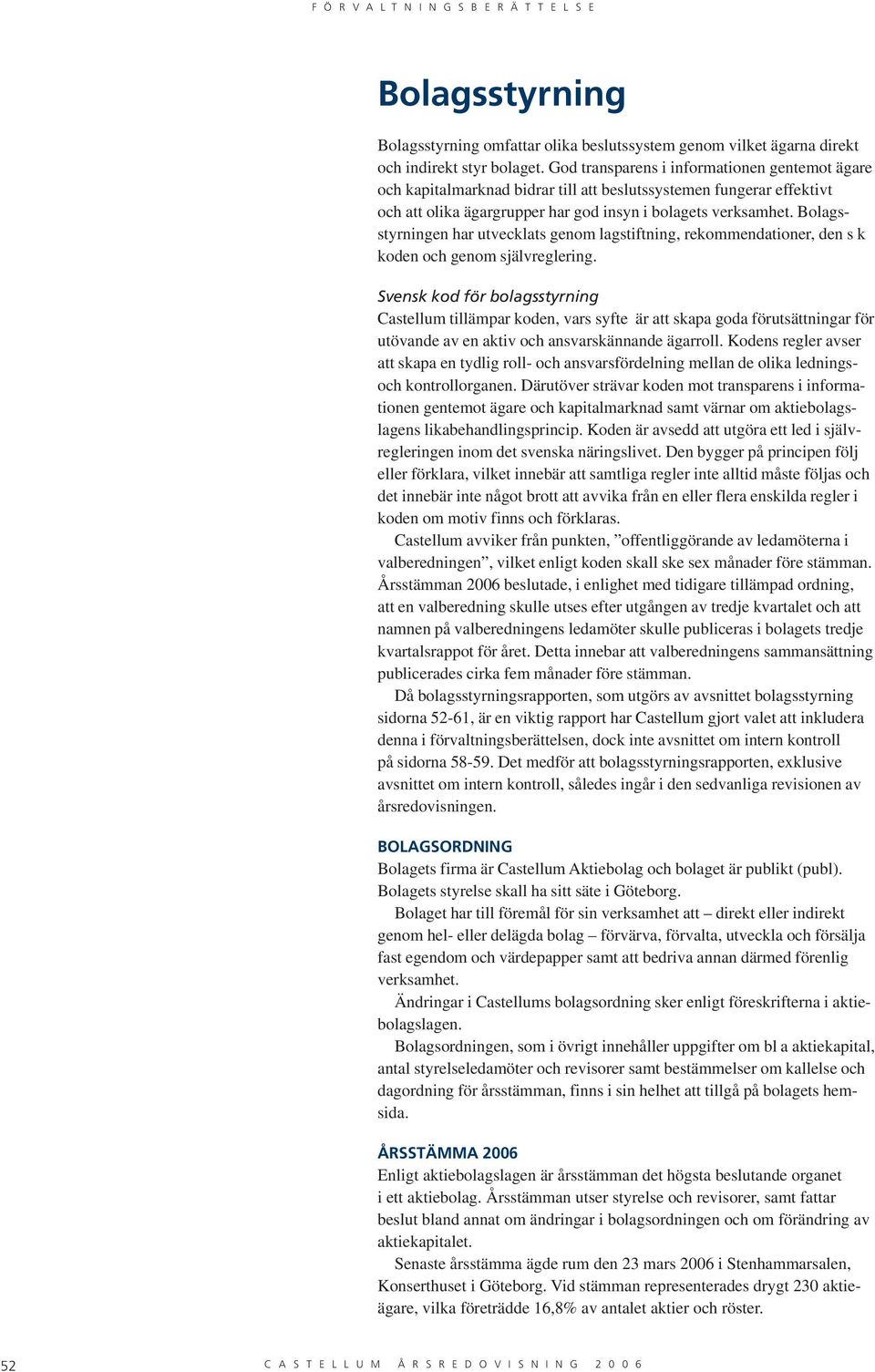 Bolagsstyrningen har utvecklats genom lagstiftning, rekommendationer, den s k koden och genom självreglering.