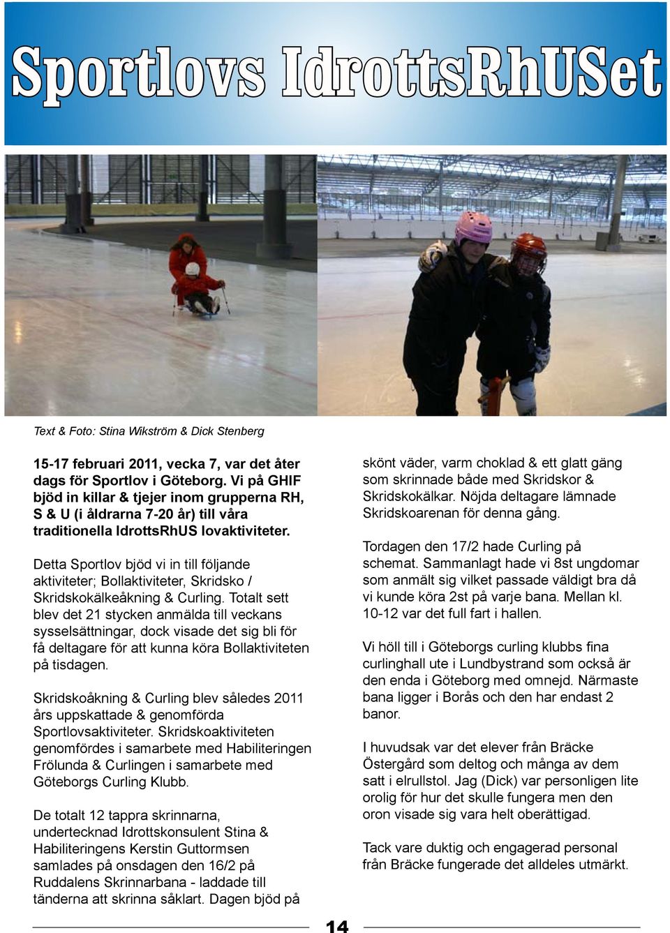 Detta Sportlov bjöd vi in till följande aktiviteter; Bollaktiviteter, Skridsko / Skridskokälkeåkning & Curling.