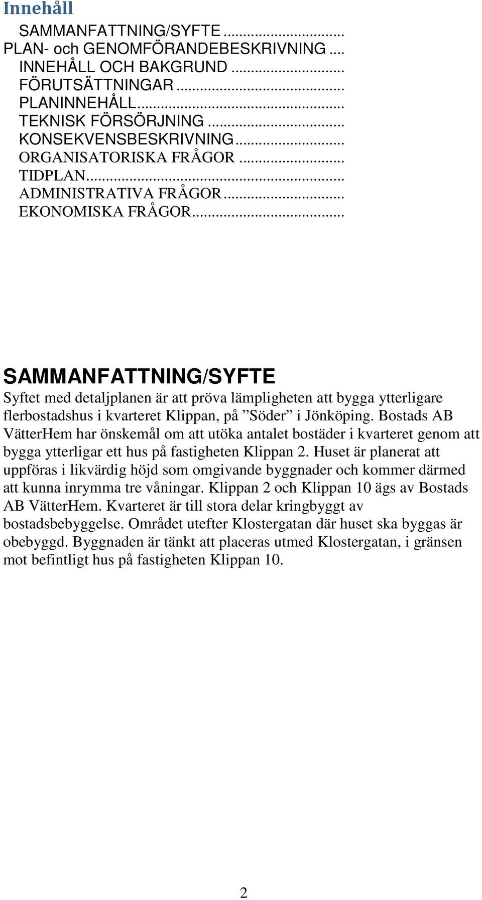 .. SAMMANFATTNING/SYFTE Syftet med detaljplanen är att pröva lämpligheten att bygga ytterligare flerbostadshus i kvarteret Klippan, på Söder i Jönköping.
