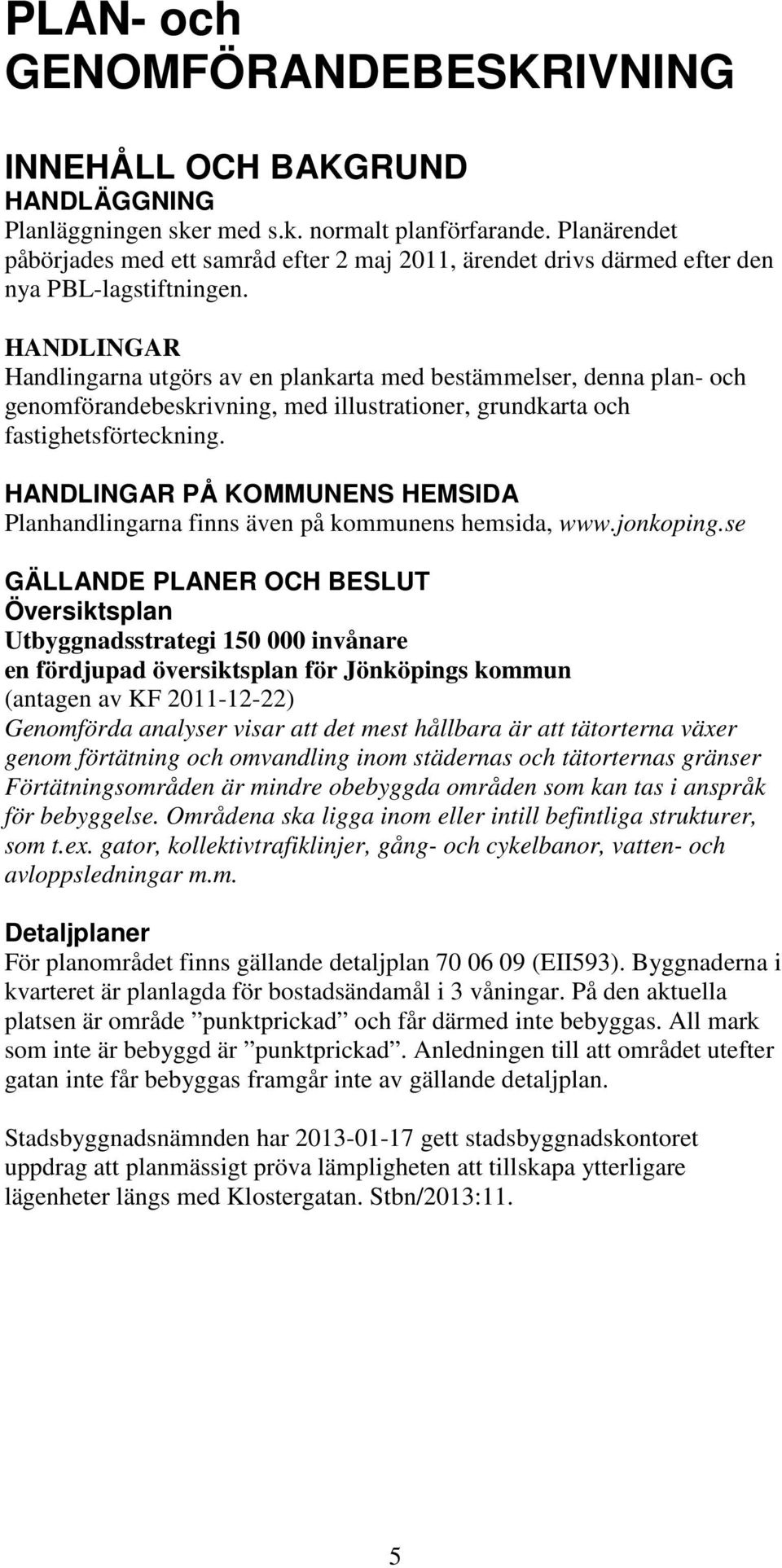 HANDLINGAR Handlingarna utgörs av en plankarta med bestämmelser, denna plan- och genomförandebeskrivning, med illustrationer, grundkarta och fastighetsförteckning.