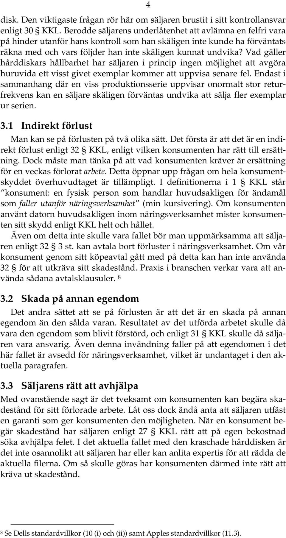 Vad gäller hårddiskars hållbarhet har säljaren i princip ingen möjlighet att avgöra huruvida ett visst givet exemplar kommer att uppvisa senare fel.