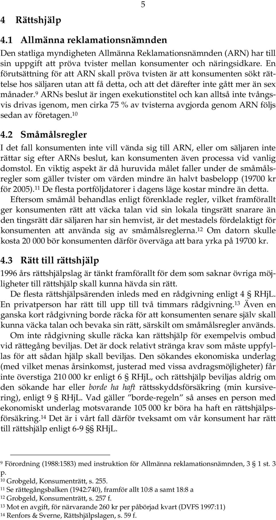 9 ARNs beslut är ingen exekutionstitel och kan alltså inte tvångsvis drivas igenom, men cirka 75 % av tvisterna avgjorda genom ARN följs sedan av företagen. 10 4.