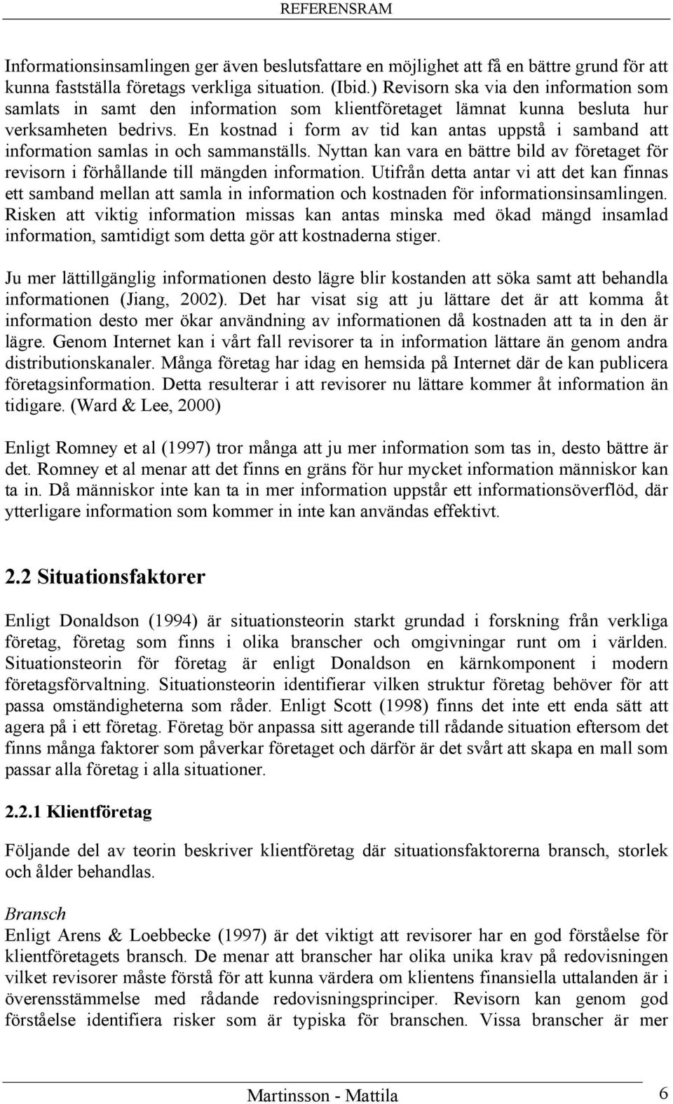 En kostnad i form av tid kan antas uppstå i samband att information samlas in och sammanställs. Nyttan kan vara en bättre bild av företaget för revisorn i förhållande till mängden information.