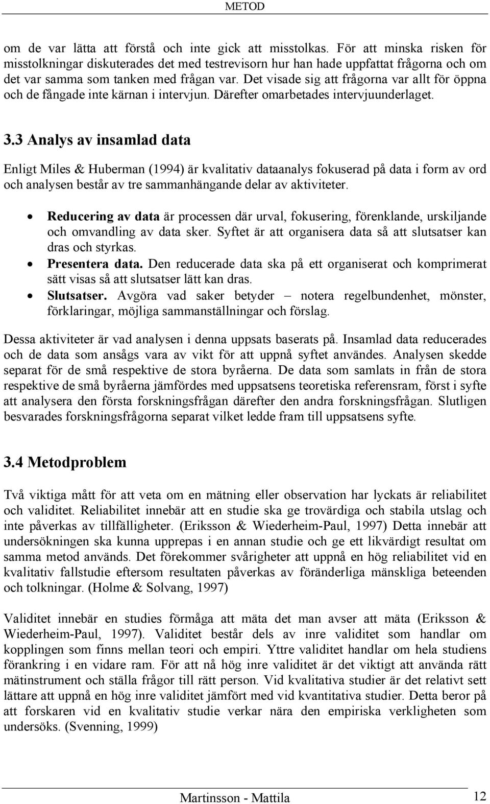 Det visade sig att frågorna var allt för öppna och de fångade inte kärnan i intervjun. Därefter omarbetades intervjuunderlaget. 3.