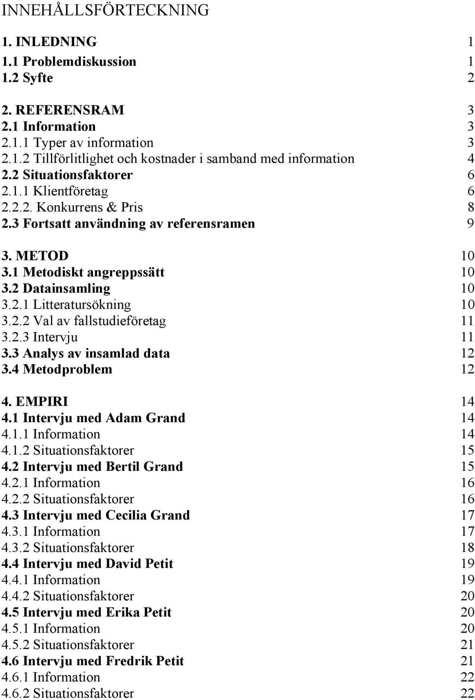 2.2 Val av fallstudieföretag 11 3.2.3 Intervju 11 3.3 Analys av insamlad data 12 3.4 Metodproblem 12 4. EMPIRI 14 4.1 Intervju med Adam Grand 14 4.1.1 Information 14 4.1.2 Situationsfaktorer 15 4.