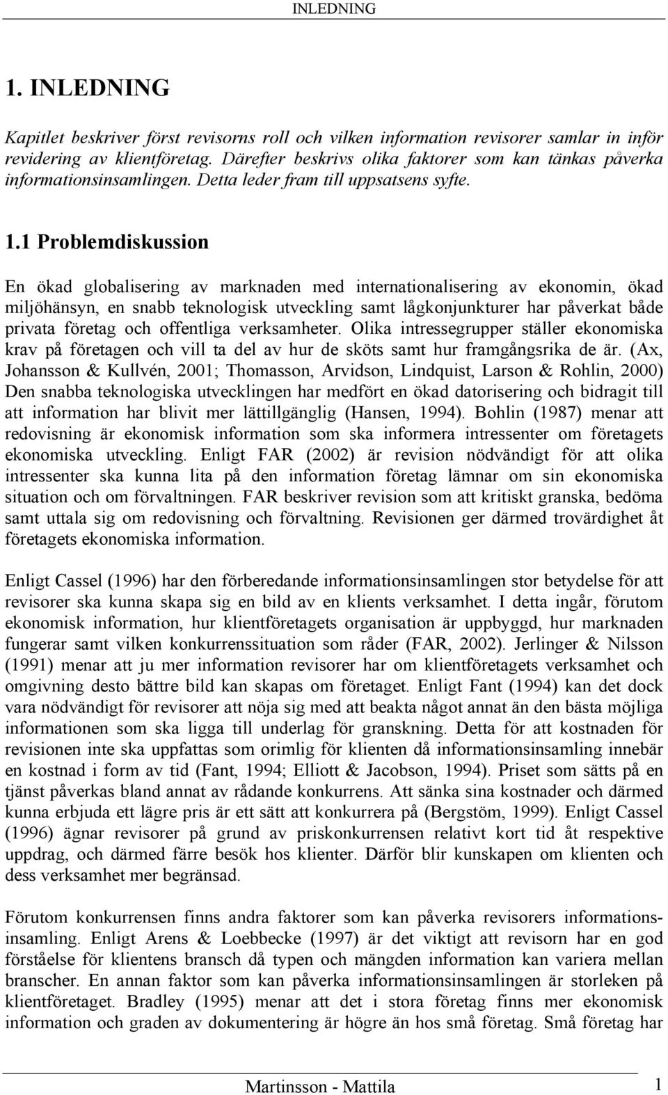 1 Problemdiskussion En ökad globalisering av marknaden med internationalisering av ekonomin, ökad miljöhänsyn, en snabb teknologisk utveckling samt lågkonjunkturer har påverkat både privata företag