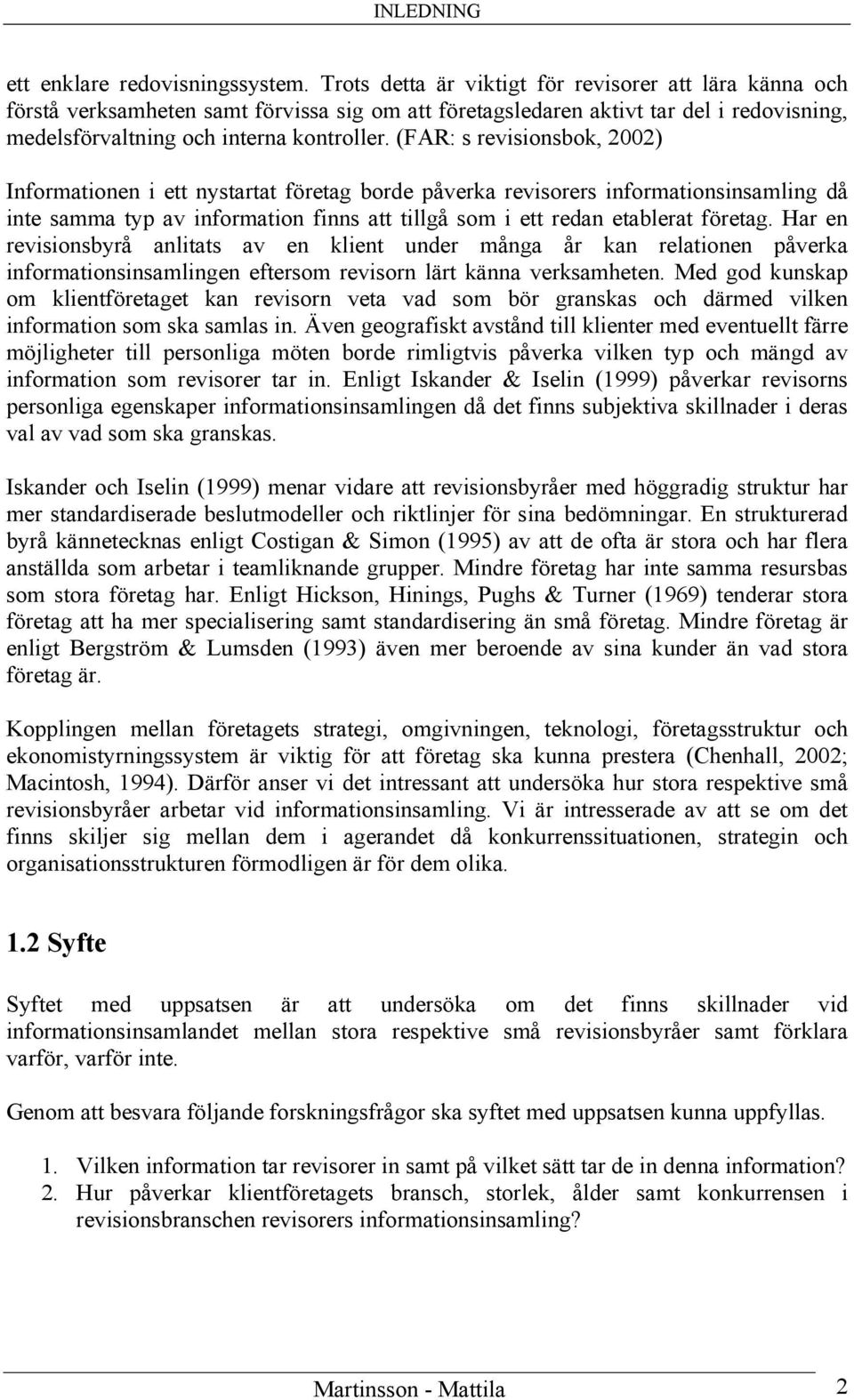 (FAR: s revisionsbok, 2002) Informationen i ett nystartat företag borde påverka revisorers informationsinsamling då inte samma typ av information finns att tillgå som i ett redan etablerat företag.