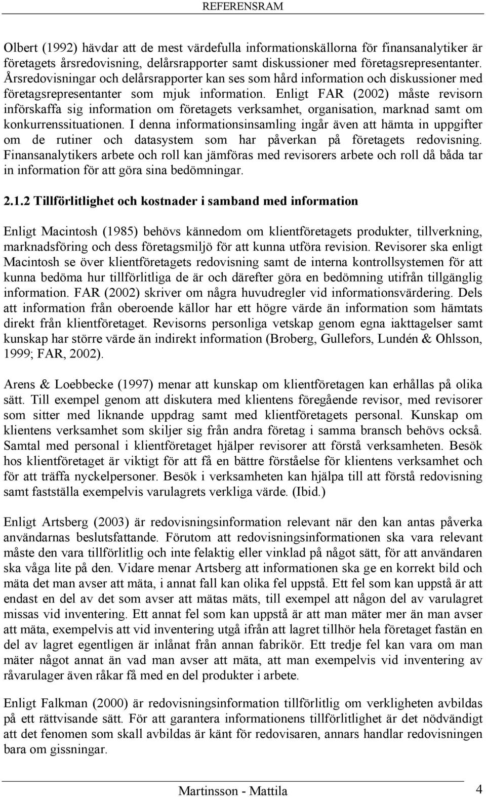 Enligt FAR (2002) måste revisorn införskaffa sig information om företagets verksamhet, organisation, marknad samt om konkurrenssituationen.