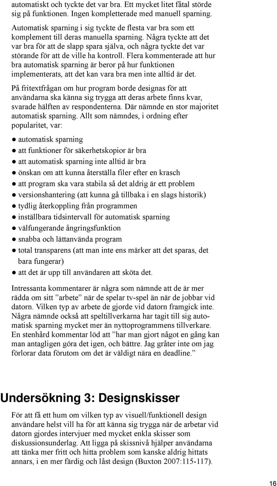 Några tyckte att det var bra för att de slapp spara själva, och några tyckte det var störande för att de ville ha kontroll.