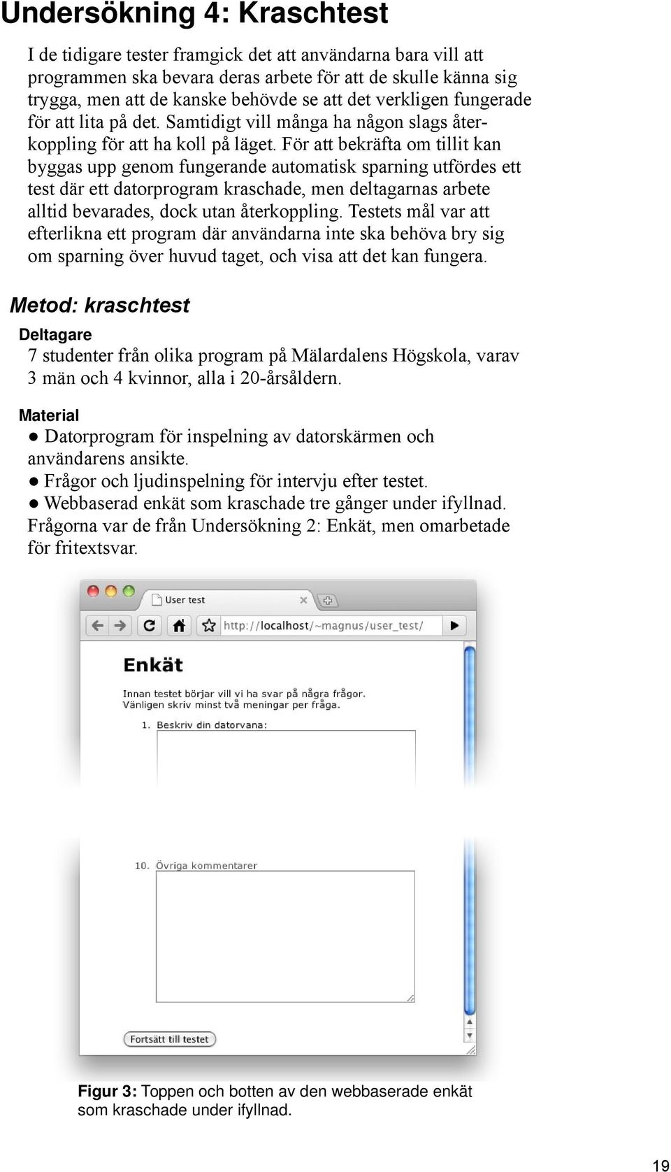 För att bekräfta om tillit kan byggas upp genom fungerande automatisk sparning utfördes ett test där ett datorprogram kraschade, men deltagarnas arbete alltid bevarades, dock utan återkoppling.