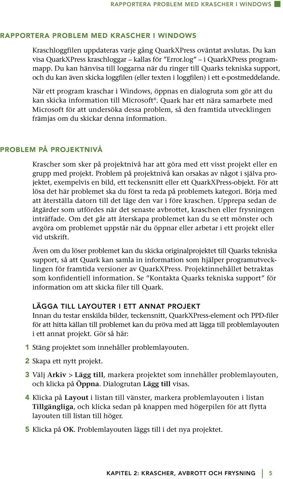 Du kan hänvisa till loggarna när du ringer till Quarks tekniska support, och du kan även skicka loggfilen (eller texten i loggfilen) i ett e-postmeddelande.