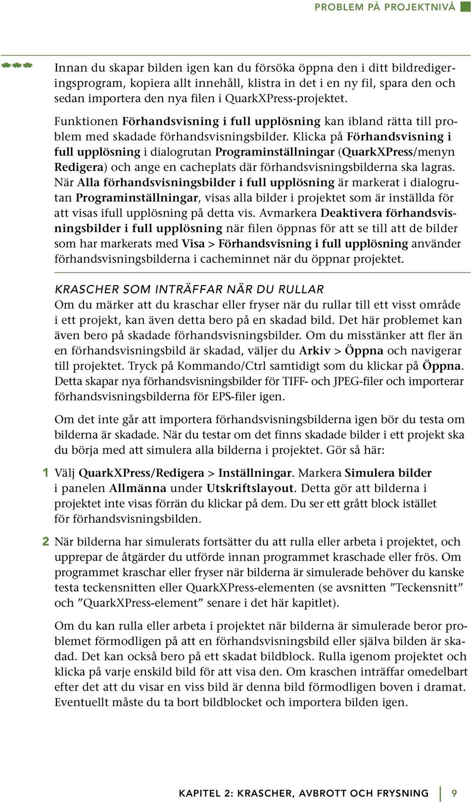 Klicka på Förhandsvisning i full upplösning i dialogrutan Programinställningar (QuarkXPress/menyn Redigera) och ange en cacheplats där förhandsvisningsbilderna ska lagras.