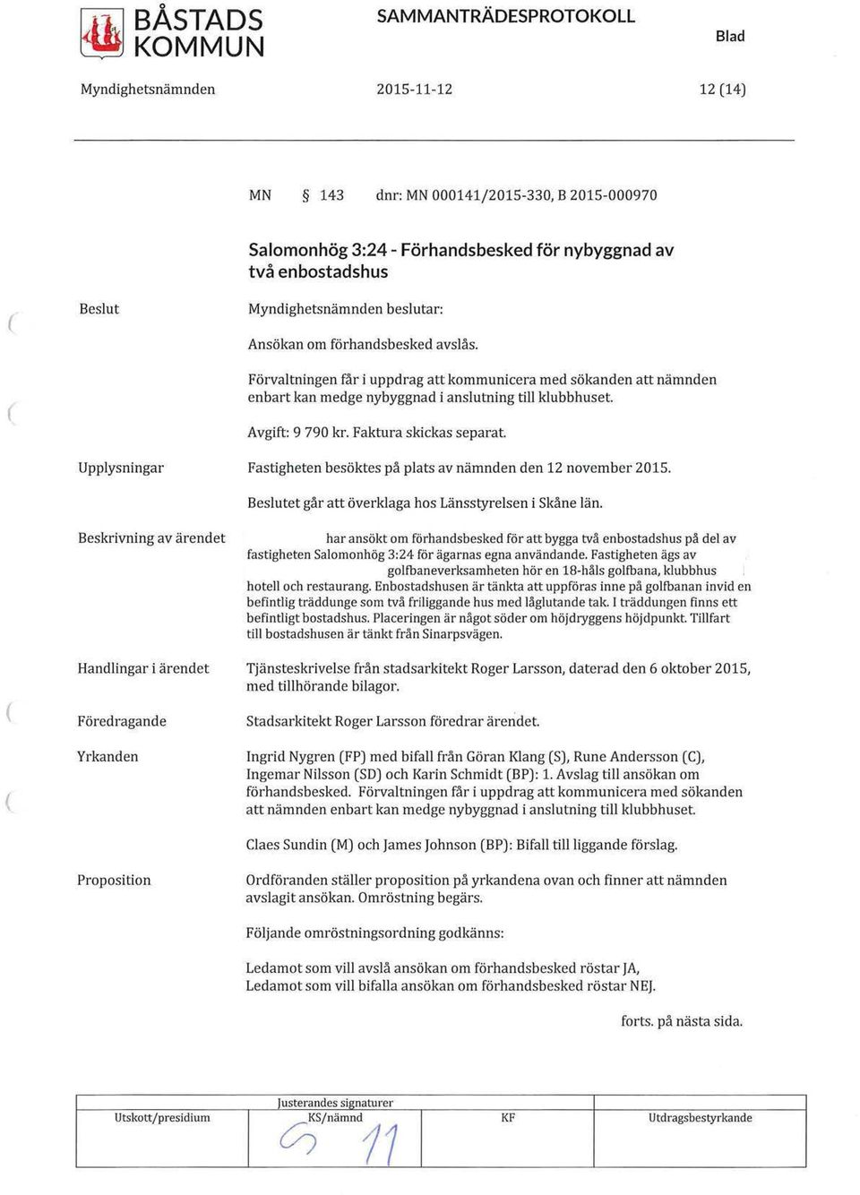 Fastigheten besöktes på plats av nämnden den 12 november 2015. Beslutet går att överklaga hos Länsstyrelsen i Skåne län.