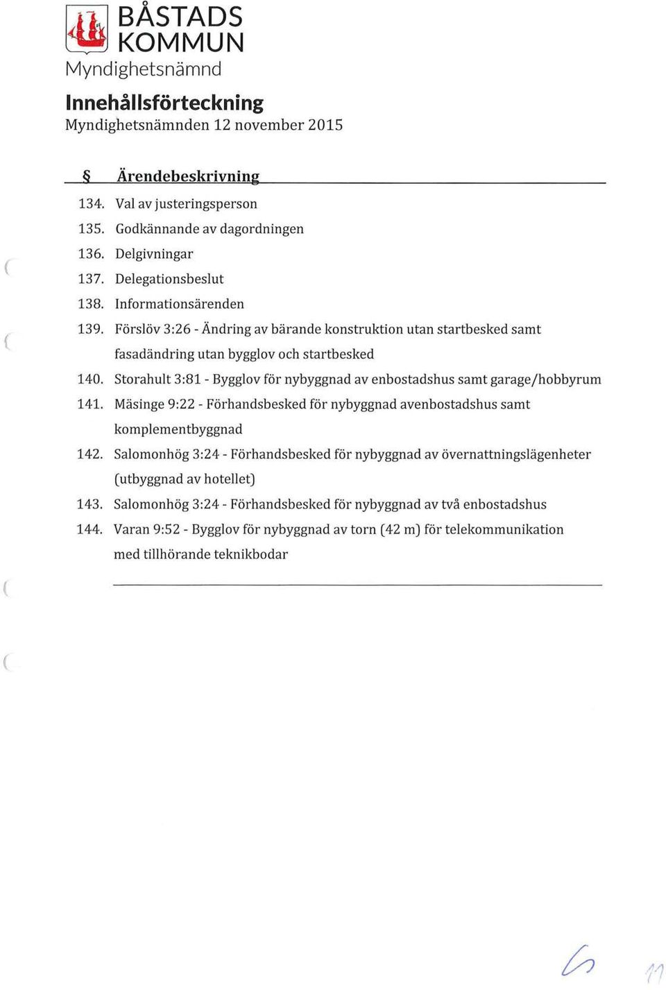 Storahult 3:81- Bygglov för nybyggnad av enbostadshus samt garage/hobbyrum 141. Mäsinge 9:22 - Förhandsbesked för nybyggnad avenbostadshus samt komplementbyggnad 142.