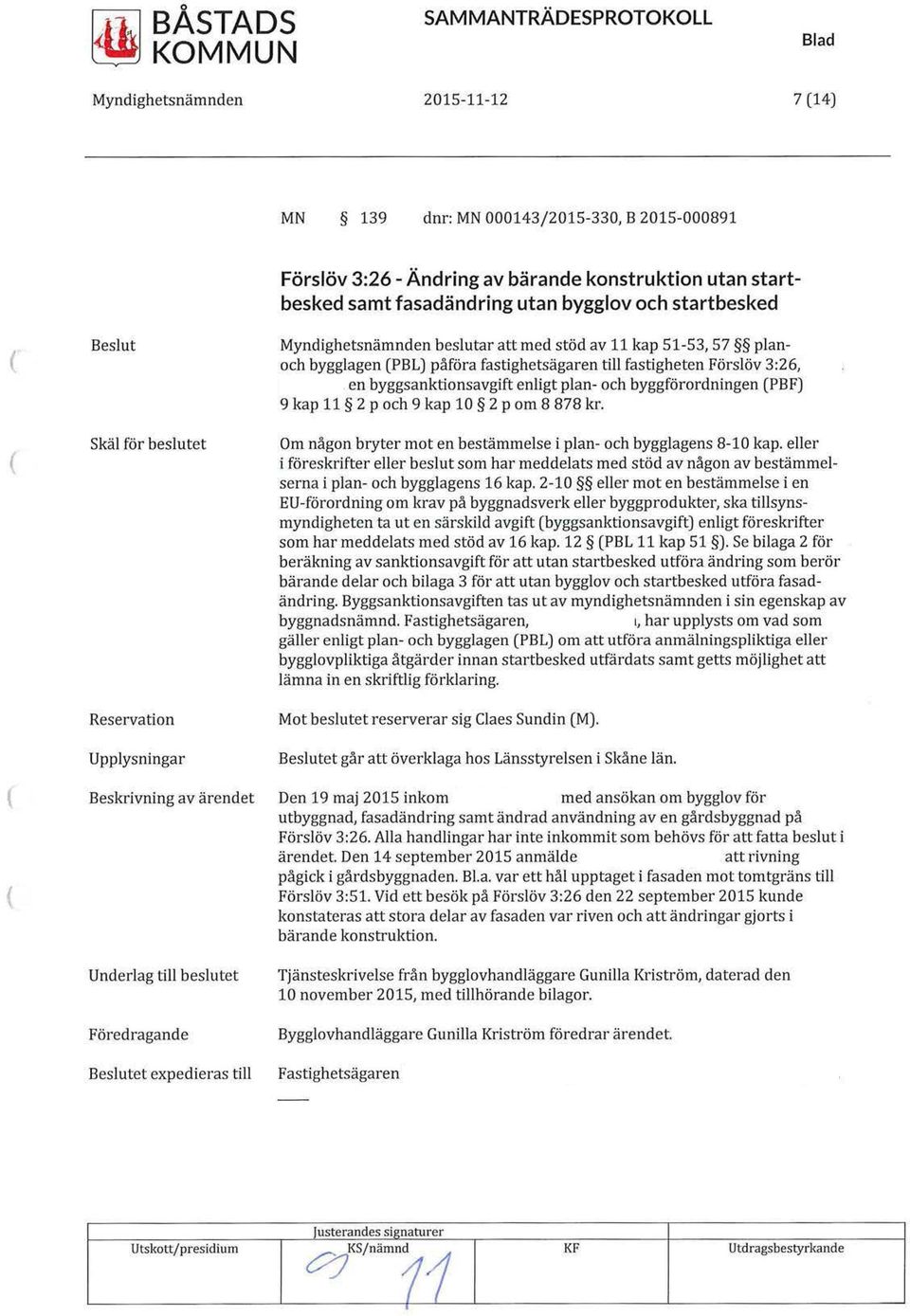 byggförordningen PBF) 9 kap 11 2 p och 9 kap 10 2 p om 8 878 kr. Om någon bryter mot en bestämmelse i plan- och bygglagens 8-10 kap.