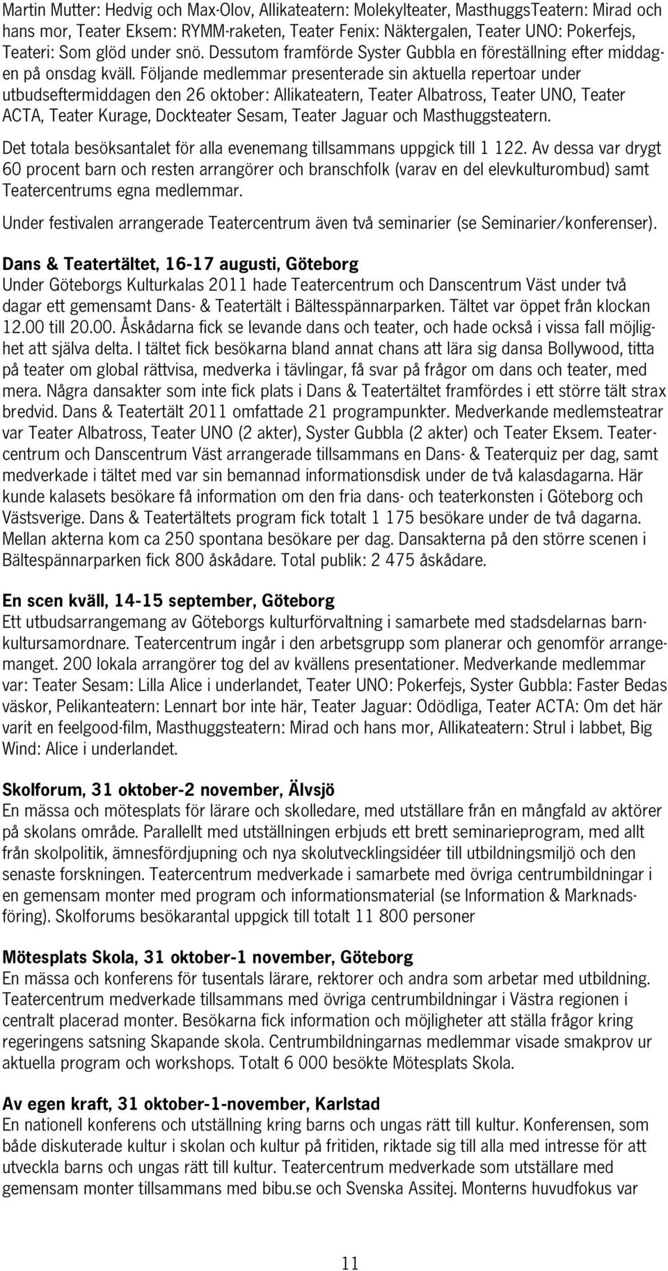 Följande medlemmar presenterade sin aktuella repertoar under utbudseftermiddagen den 26 oktober: Allikateatern, Teater Albatross, Teater UNO, Teater ACTA, Teater Kurage, Dockteater Sesam, Teater