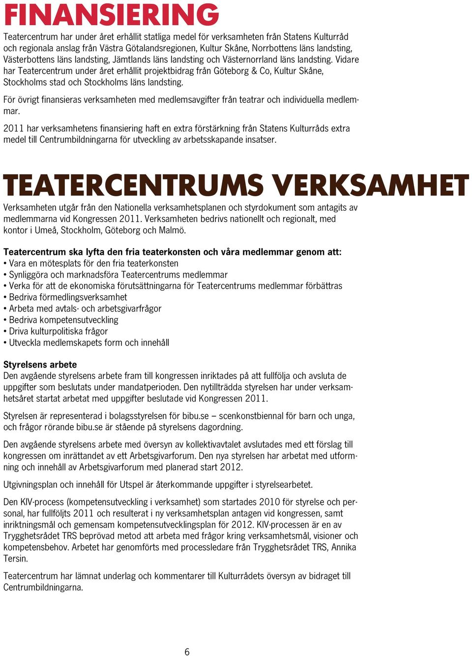 Vidare har Teatercentrum under året erhållit projektbidrag från Göteborg & Co, Kultur Skåne, Stockholms stad och Stockholms läns landsting.